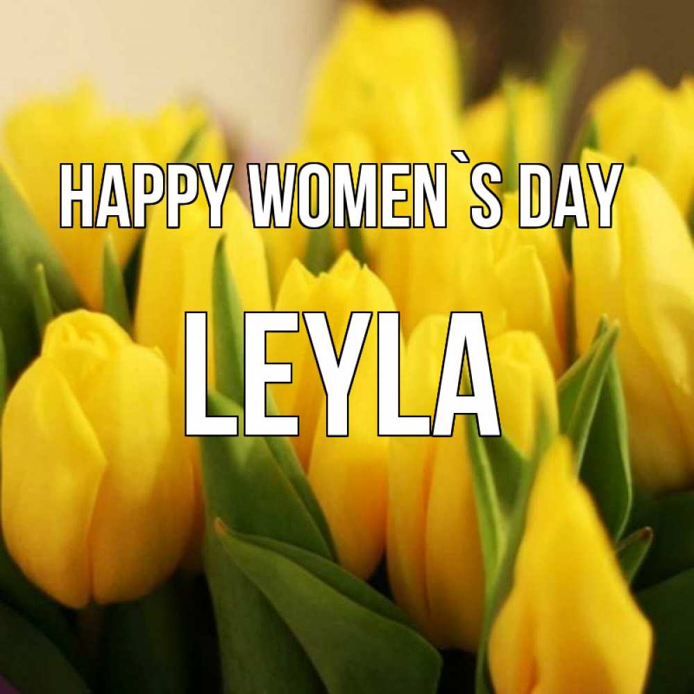 Greetings card с именем, Leyla happy women`s day цветы Greetings with text for free download 